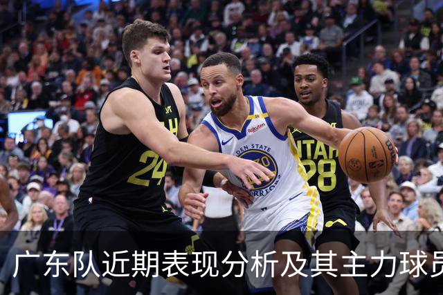 广东队近期表现分析及其主力球员状态评估